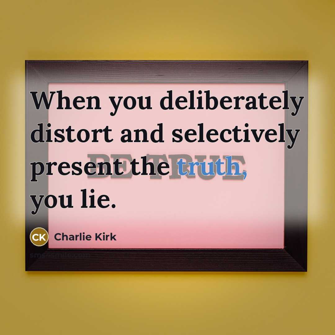 “When you deliberately distort and selectively present the truth, you…” quote by Charlie Kirk