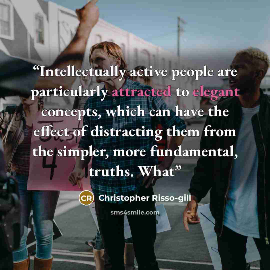 “Intellectually active people are particularly attracted to elegant concepts, which can have the effect of distracting them from the simpler, more fundamental, truths. What” quote by Christopher Risso-gill