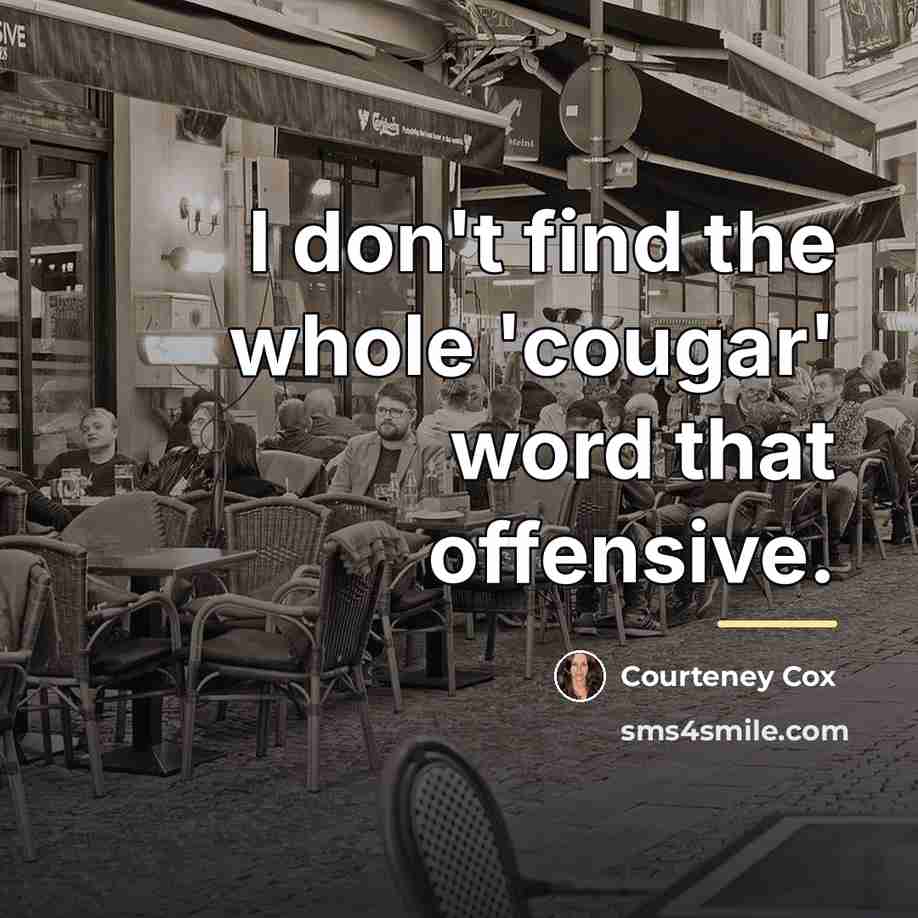 “I don't find the whole 'cougar' word that offensive.…” quote by Courteney Cox