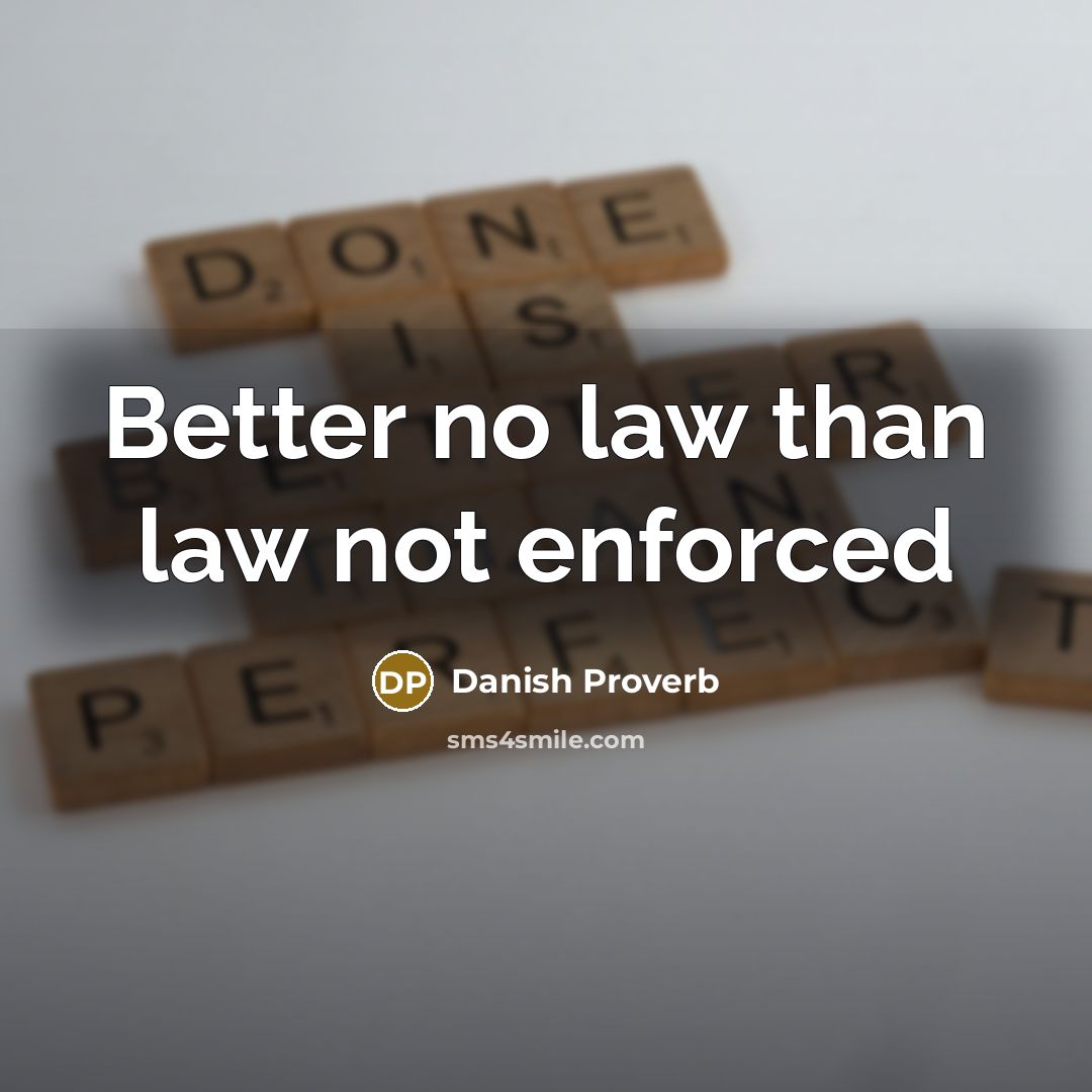 “Better no law than law not enforced…” quote by Danish Proverb
