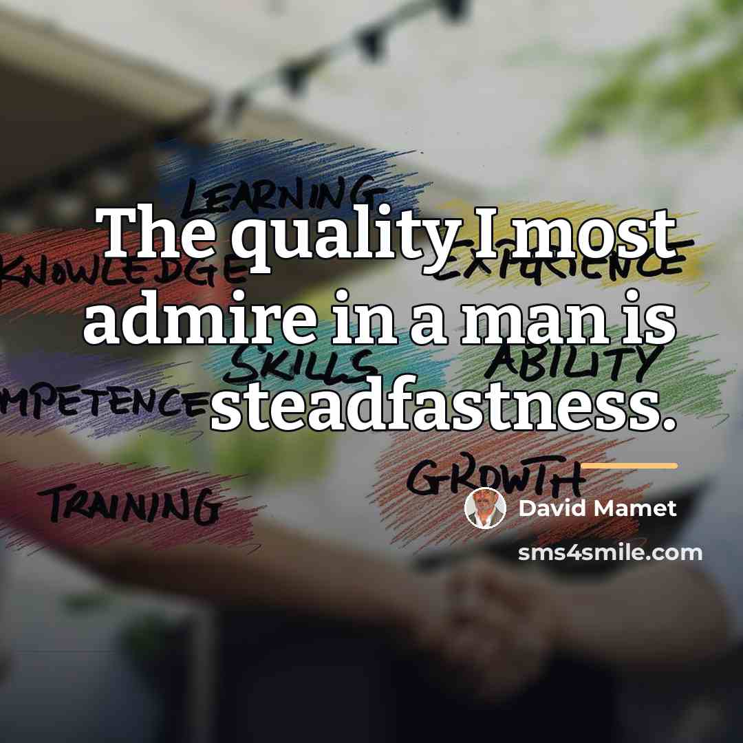 “The quality I most admire in a man is steadfastness.…” quote by David Mamet
