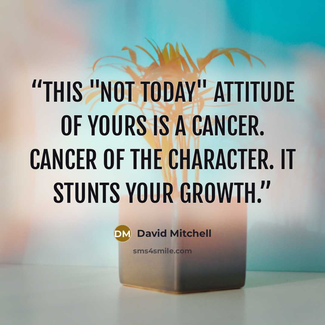 “This "Not Today" attitude of yours is a cancer. Cancer of the character. It stunts your growth.” quote by David Mitchell