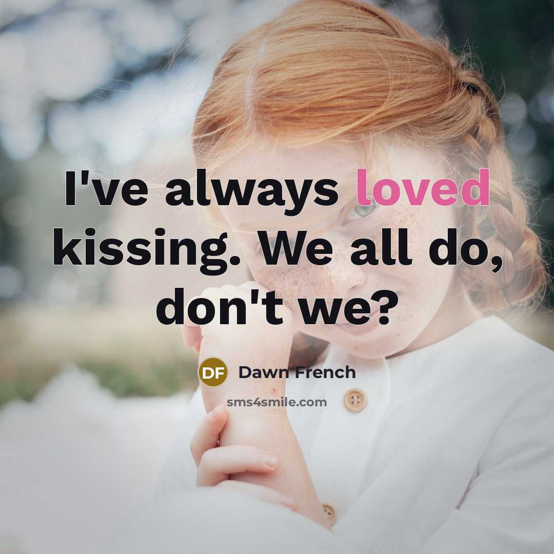 “I've always loved kissing. We all do, don't we?…” quote by Dawn French