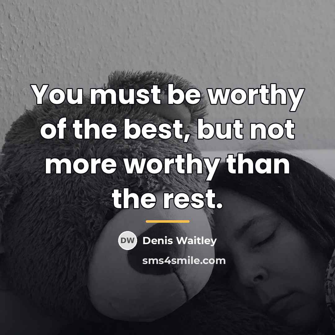 “You must be worthy of the best, but not more…” quote by Denis Waitley