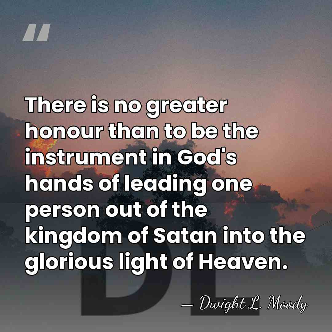 There is no greater honour than to be the instrument in God's&hellip; - Dwight L. Moody