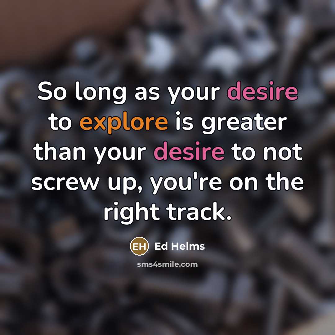 “So long as your desire to explore is greater than…” quote by Ed Helms