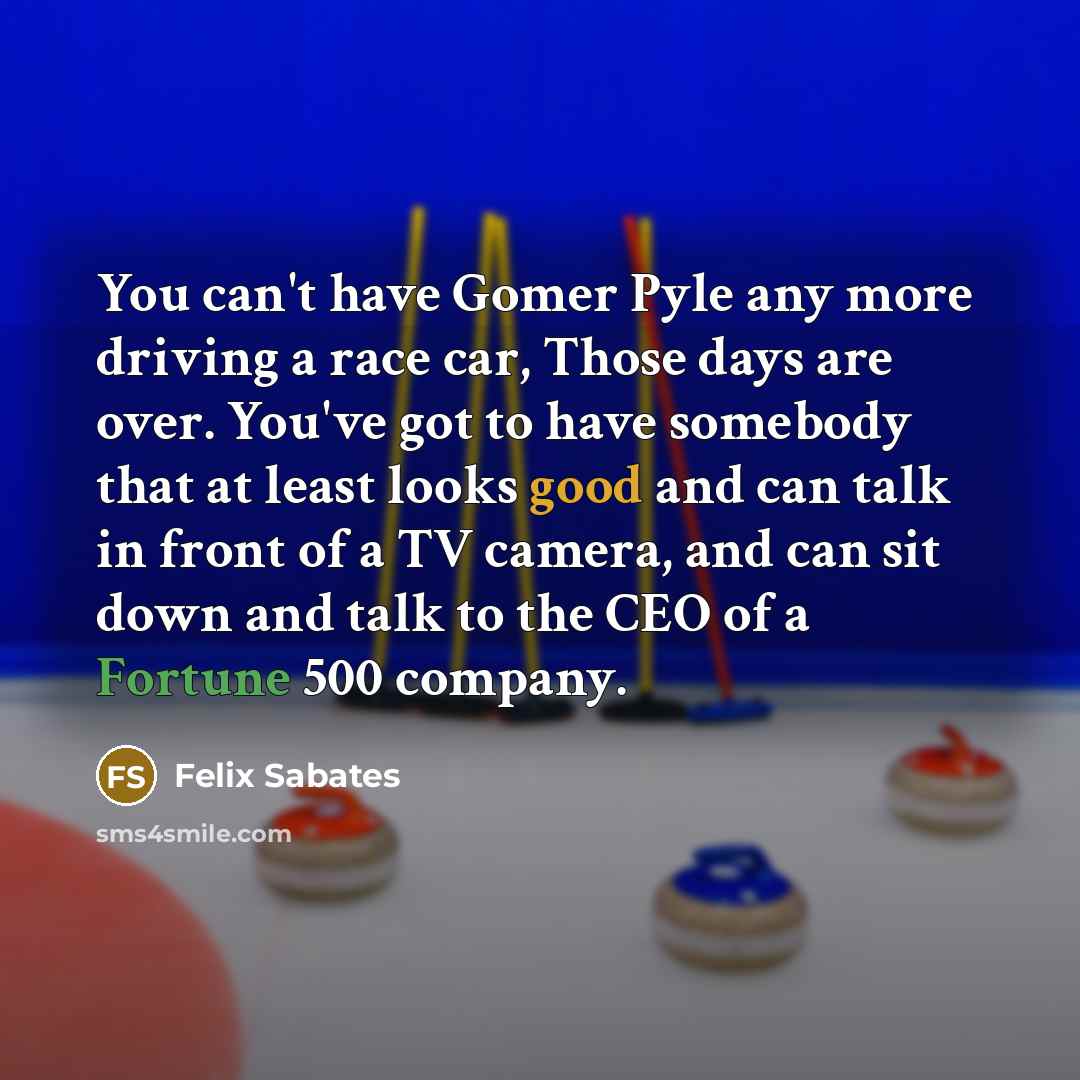 “You can't have Gomer Pyle any more driving a race…” quote by Felix Sabates