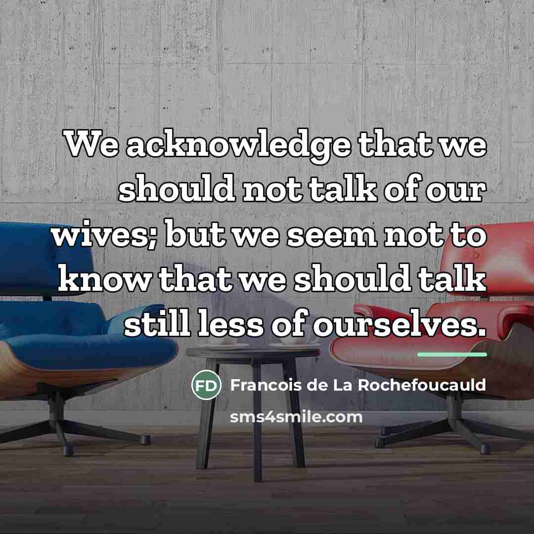 “We acknowledge that we should not talk of our wives;…” quote by Francois de La Rochefoucauld