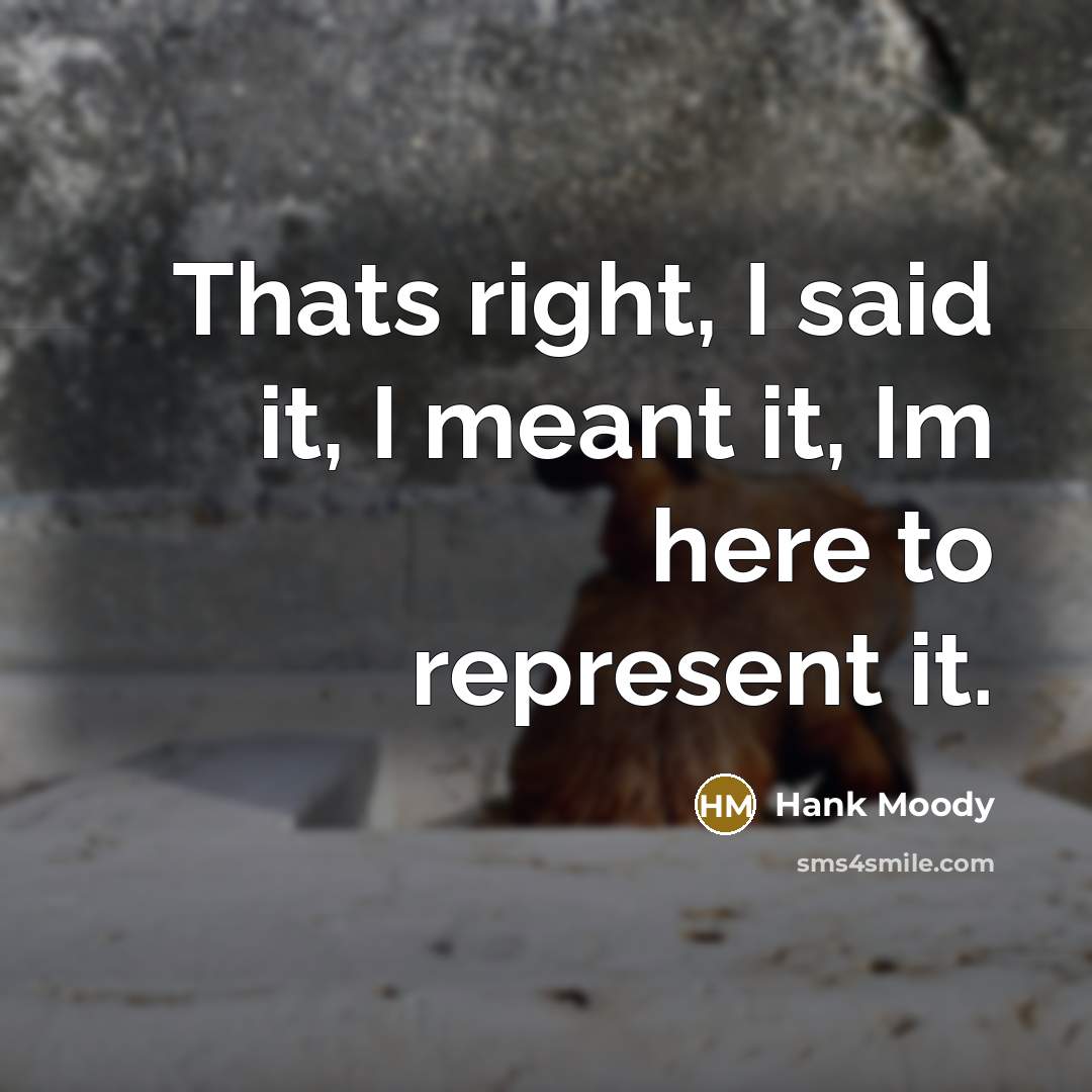“Thats right, I said it, I meant it, Im here to represent it.” quote by Hank Moody