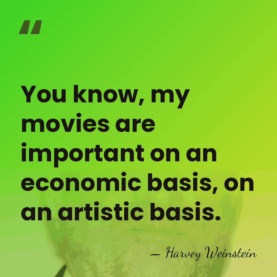You know, my movies are important on an economic basis, on an&hellip; - Harvey Weinstein