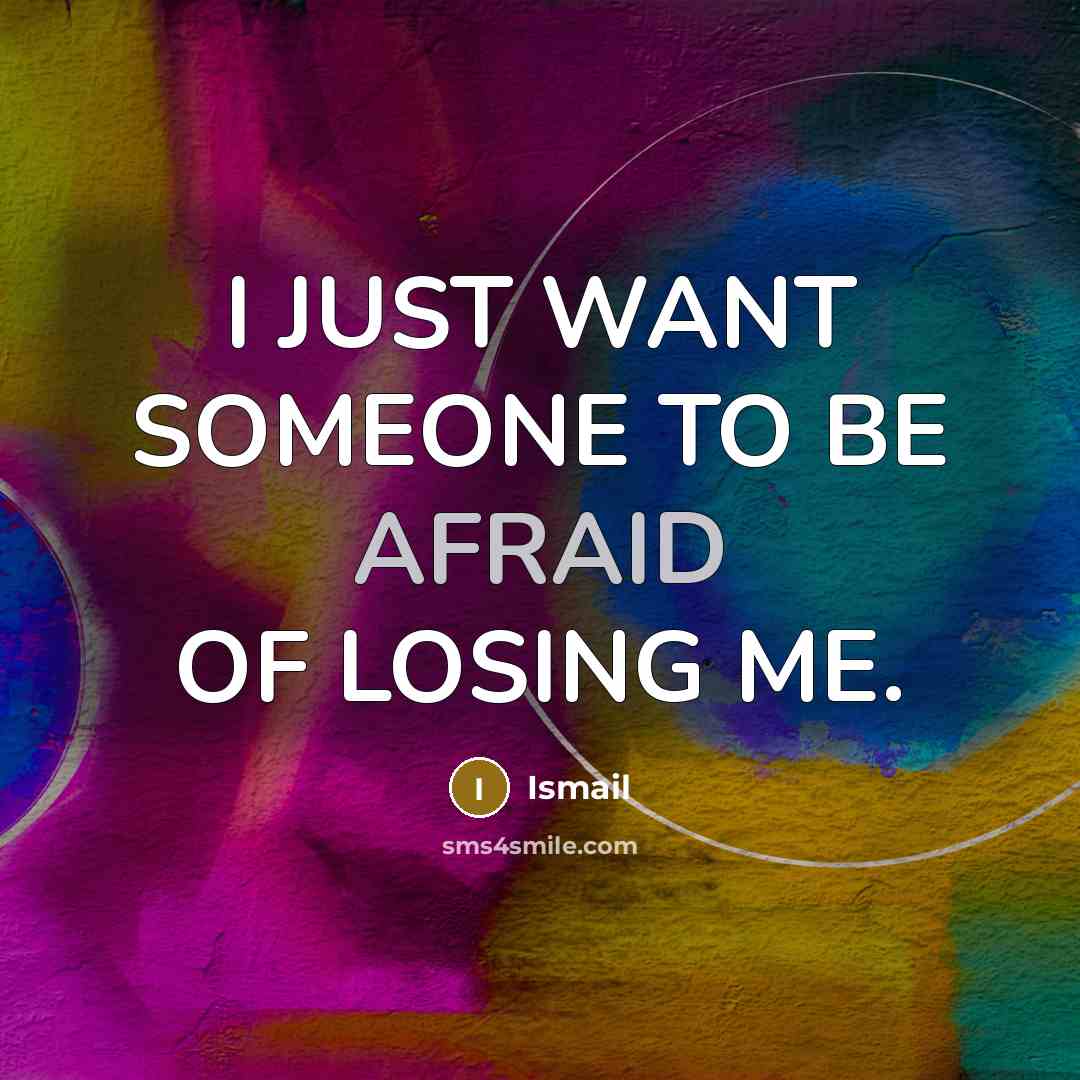 “I JUST WANT SOMEONE TO BE AFRAID OF LOSING ME.…” quote by Ismail