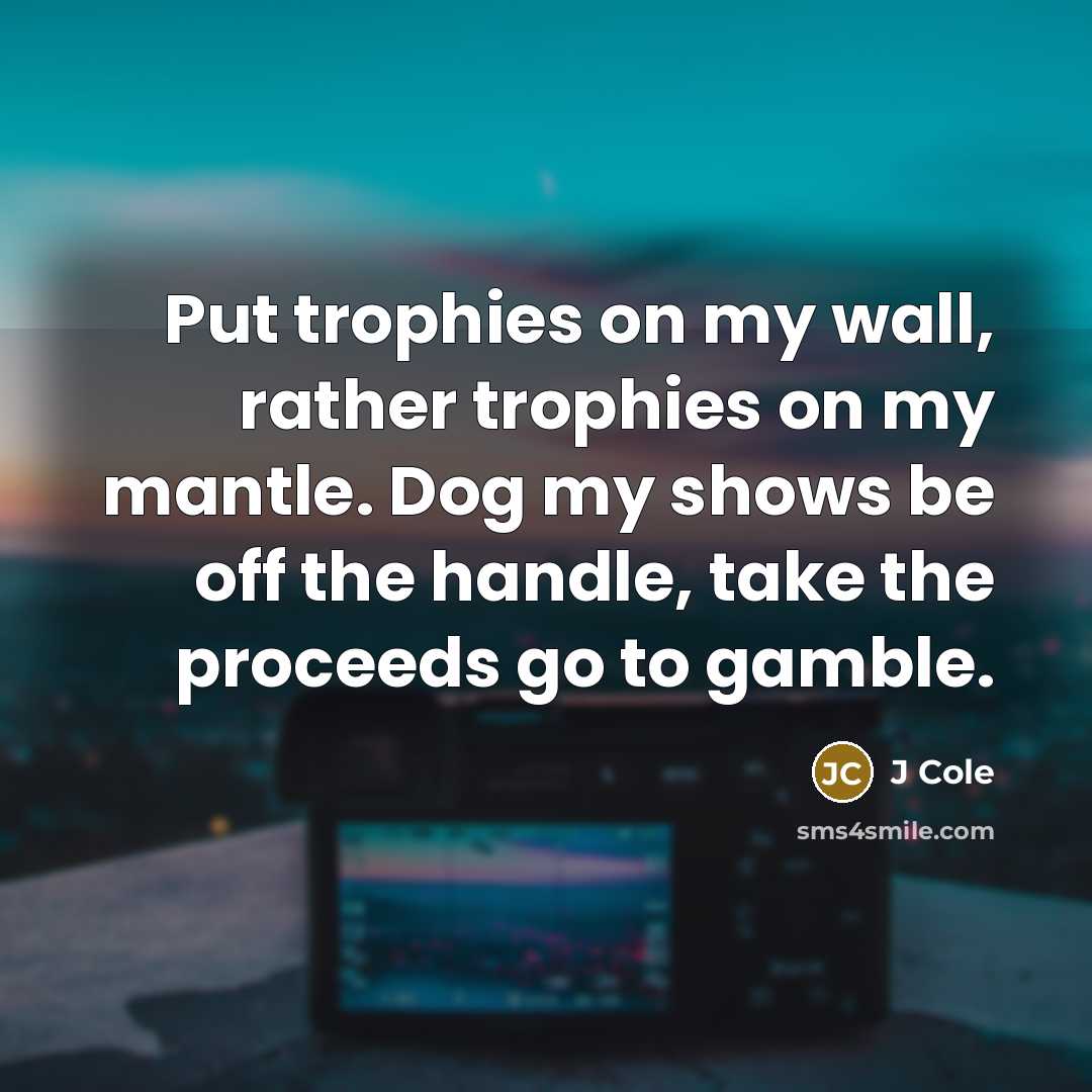 “Put trophies on my wall, rather trophies on my mantle.…” quote by J Cole
