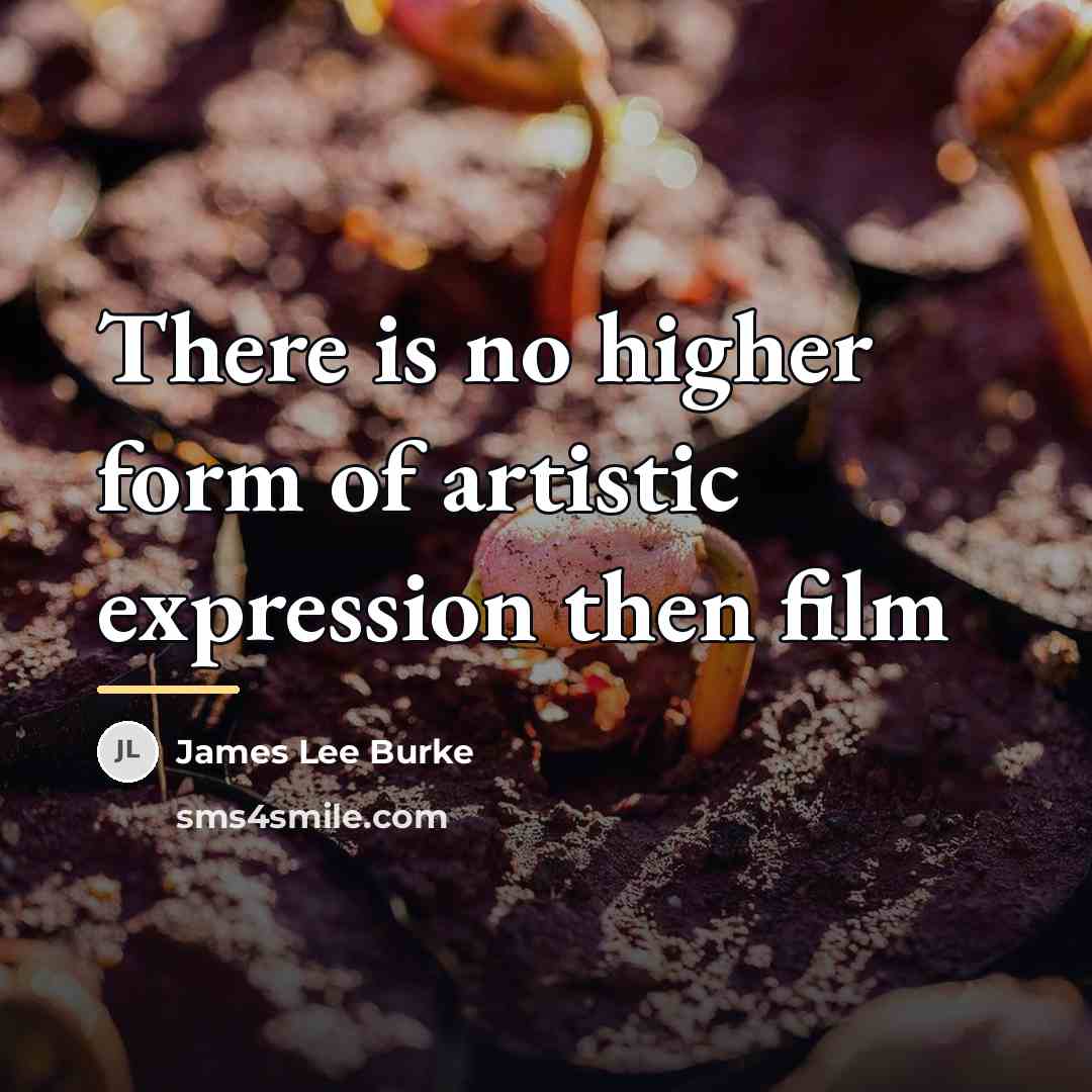 “There is no higher form of artistic expression then film…” quote by James Lee Burke