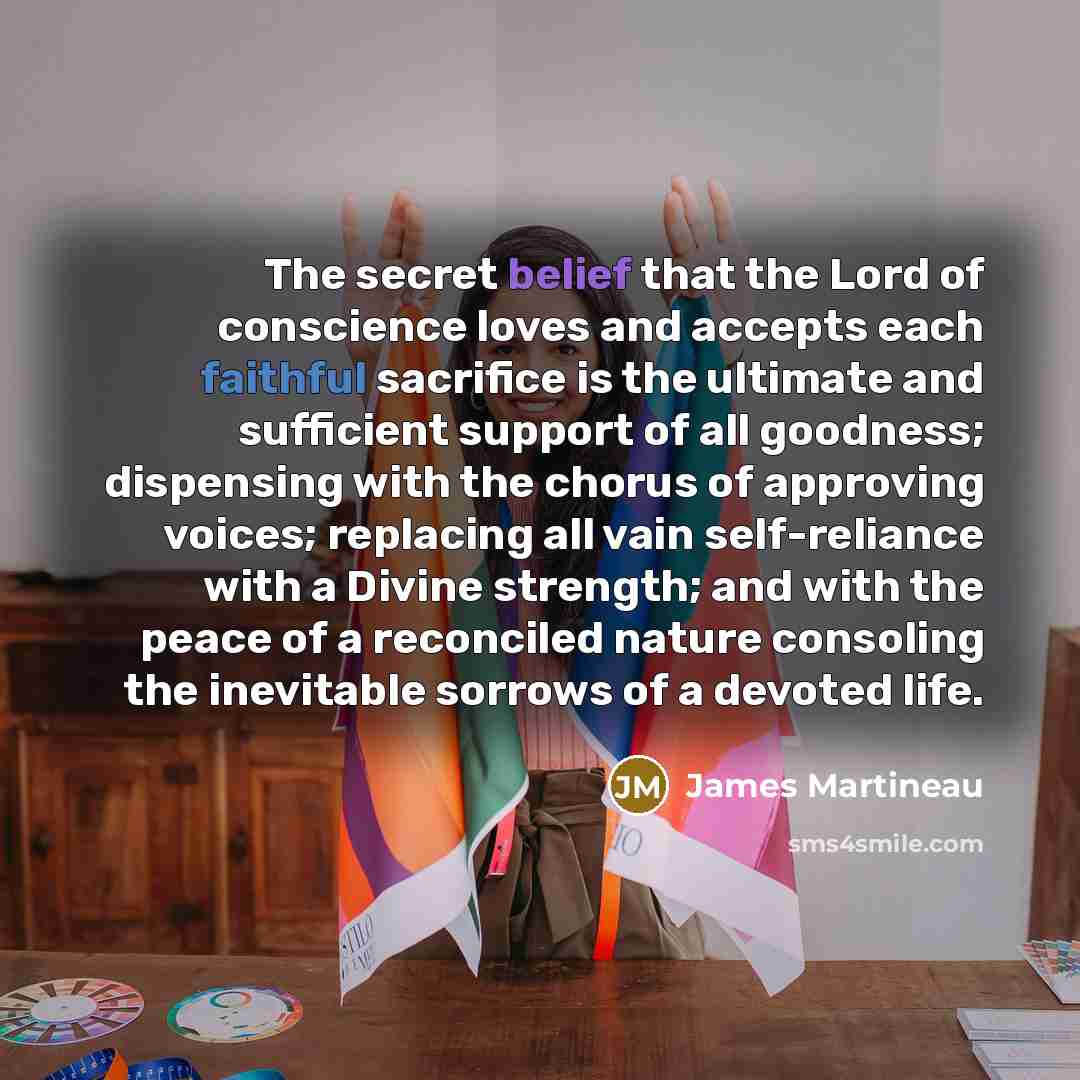 “The secret belief that the Lord of conscience loves and…” quote by James Martineau