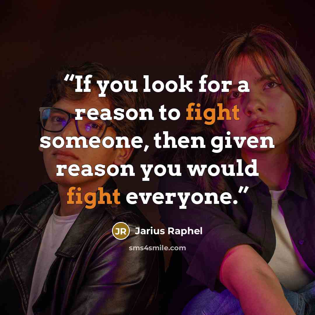 “If you look for a reason to fight someone, then given reason you would fight everyone.” quote by Jarius Raphel