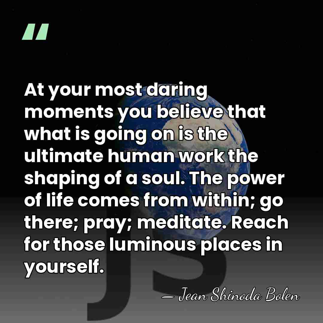 At your most daring moments you believe that what is going on&hellip; - Jean Shinoda Bolen