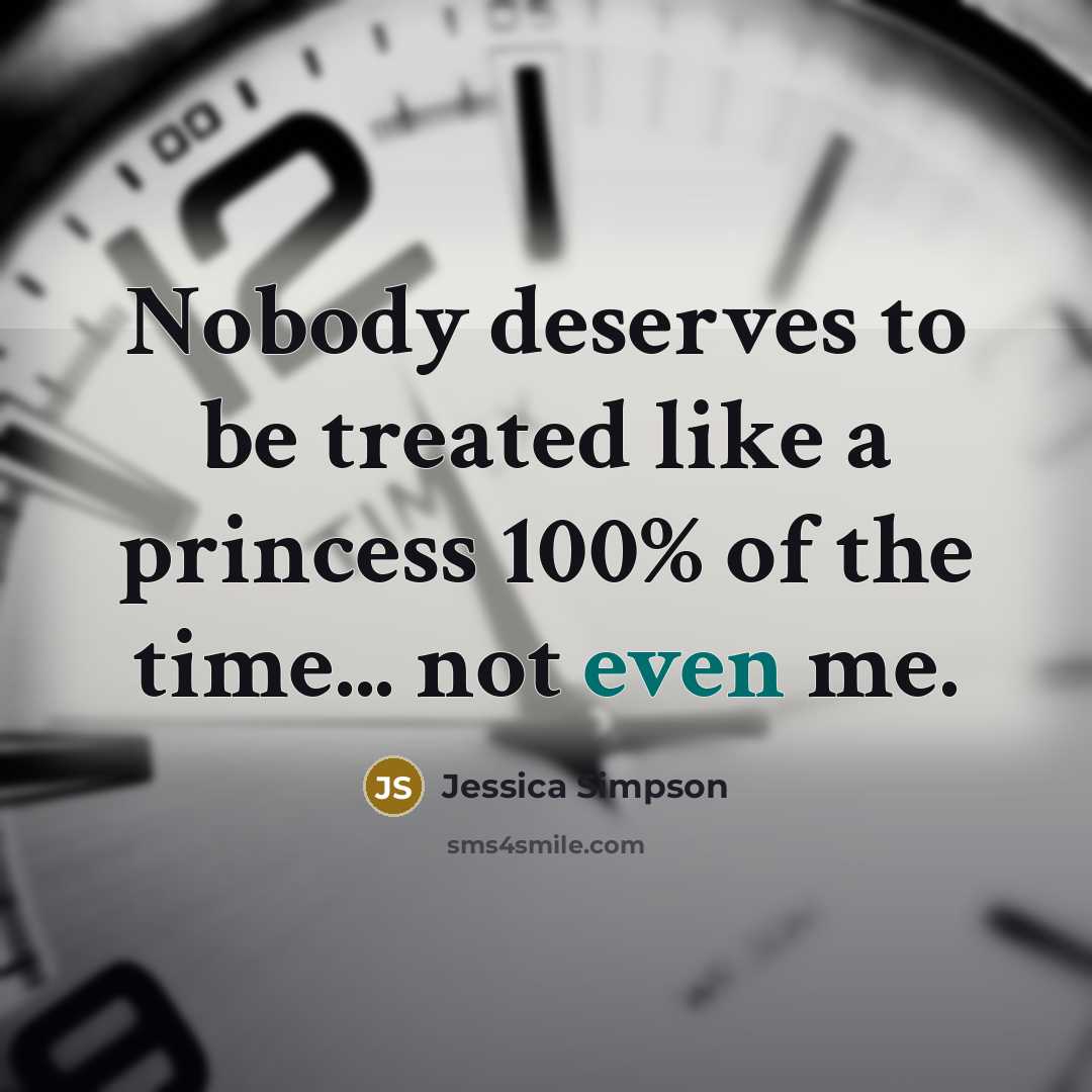 “Nobody deserves to be treated like a princess 100% of…” quote by Jessica Simpson