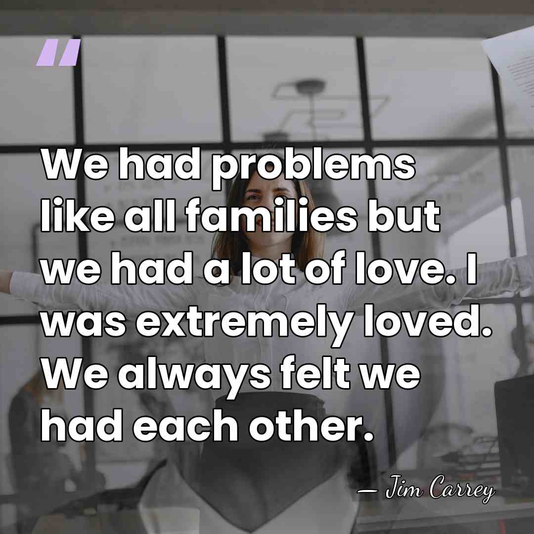 We had problems like all families but we had a lot of&hellip; - Jim Carrey