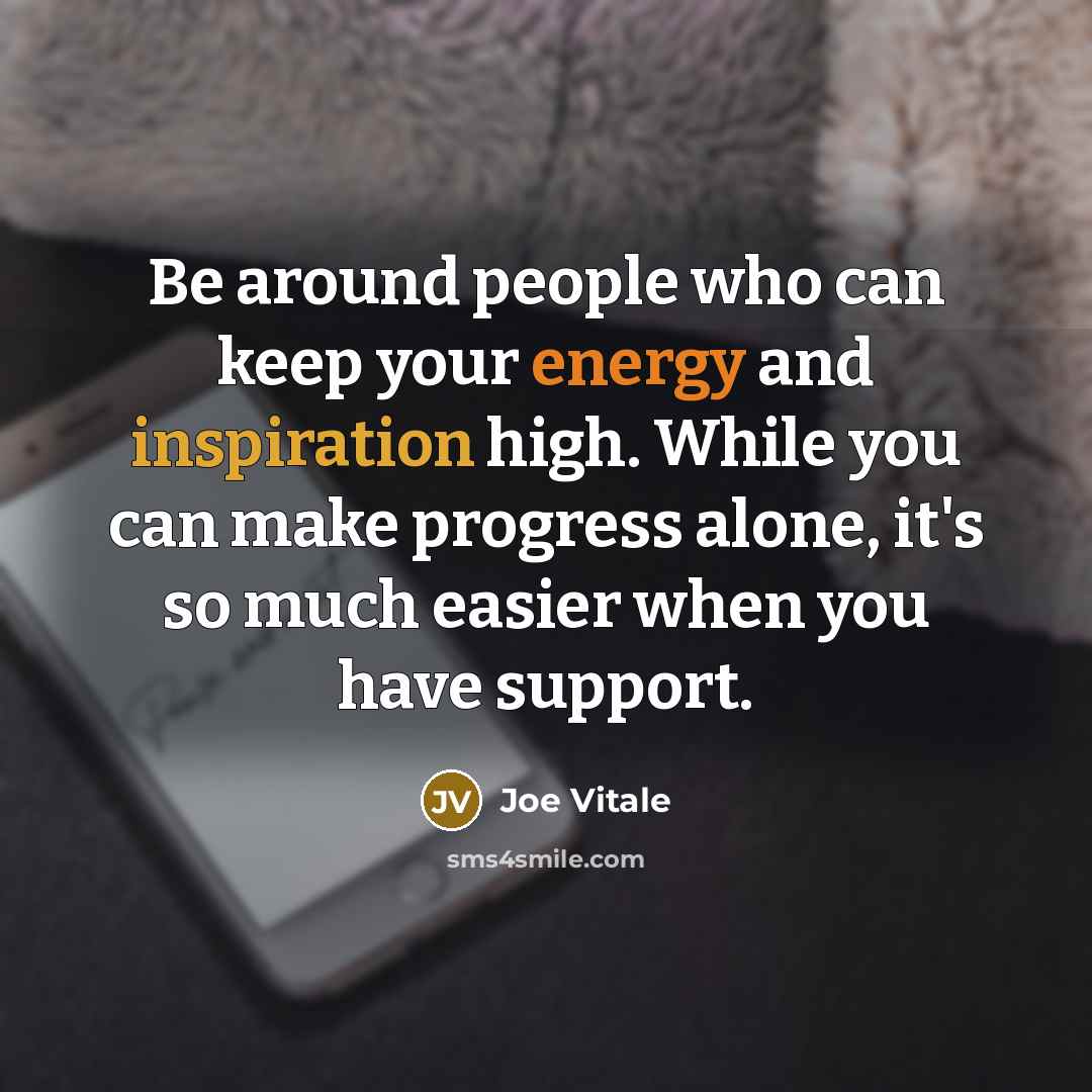 “Be around people who can keep your energy and inspiration…” quote by Joe Vitale