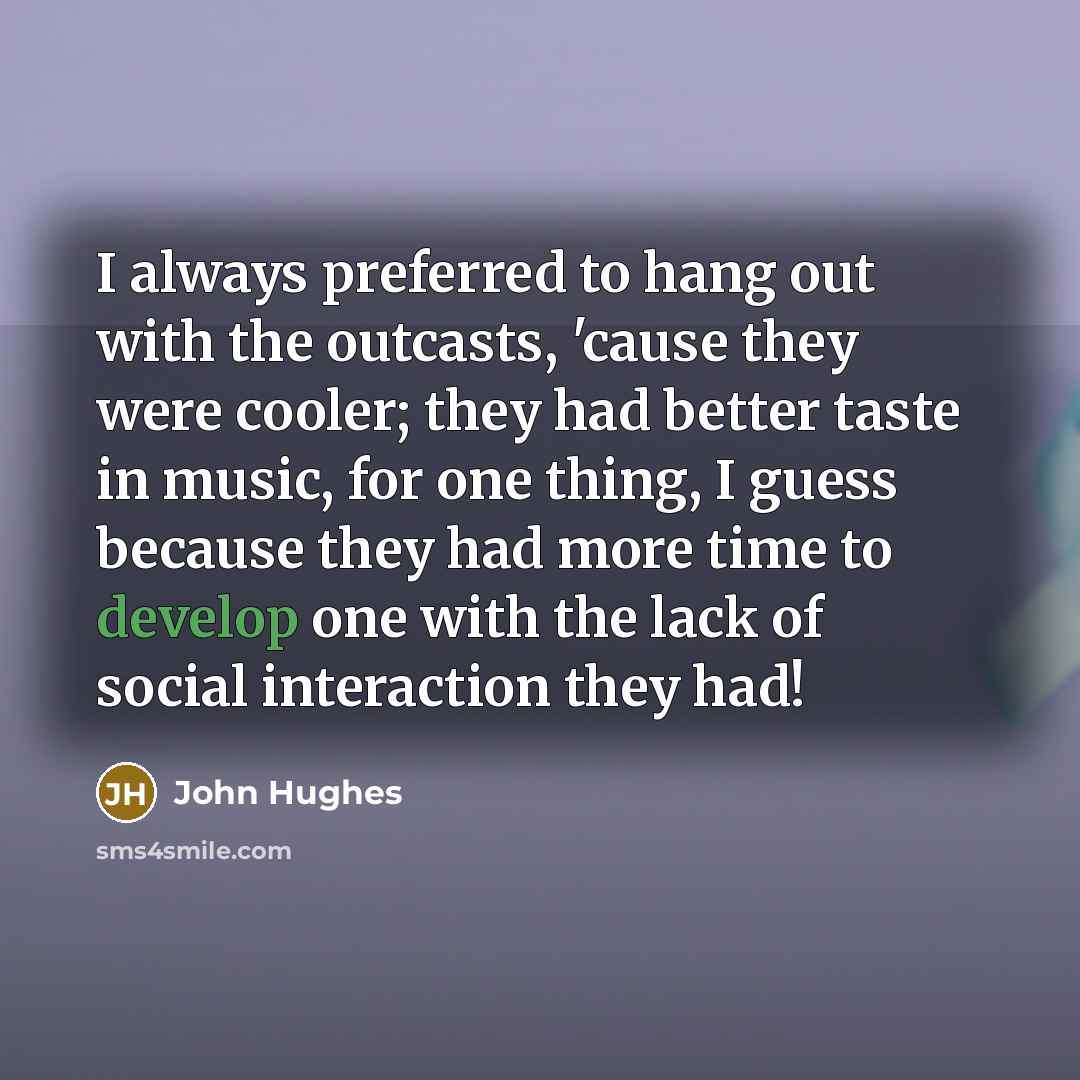 “I always preferred to hang out with the outcasts, 'cause…” quote by John Hughes