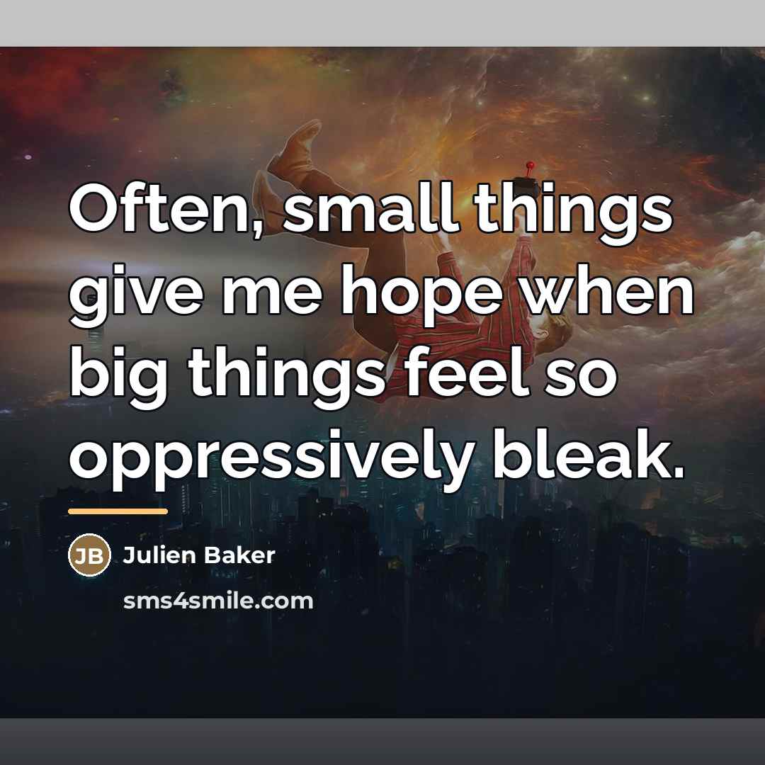“Often, small things give me hope when big things feel…” quote by Julien Baker