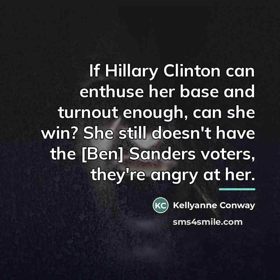 “If Hillary Clinton can enthuse her base and turnout enough,…” quote by Kellyanne Conway