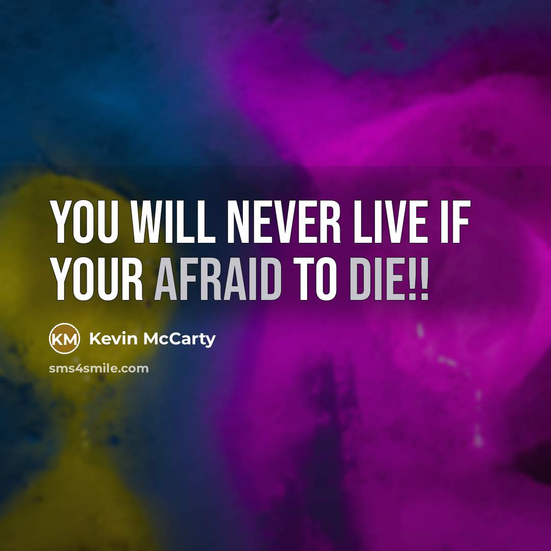 “You will never live if your afraid to die!!” quote by Kevin McCarty
