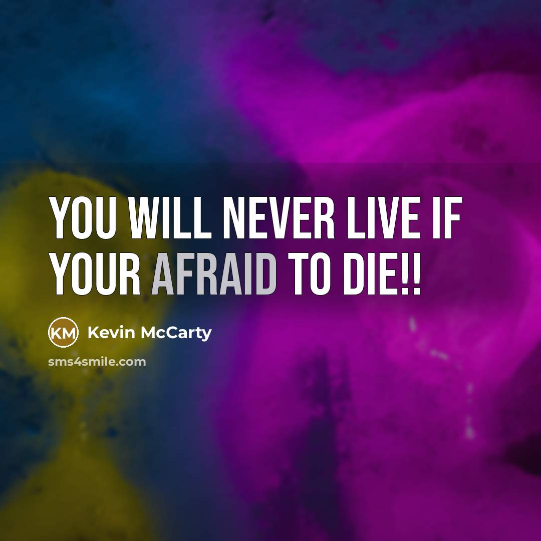 “You will never live if your afraid to die!!…” quote by Kevin McCarty