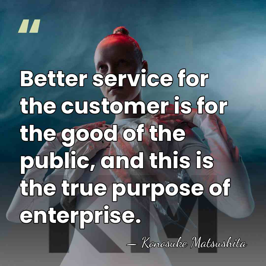 Better service for the customer is for the good of the public,&hellip; - Konosuke Matsushita