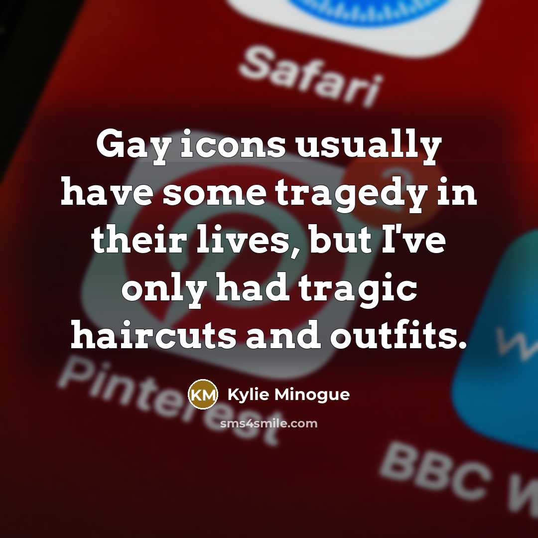 “Gay icons usually have some tragedy in their lives, but…” quote by Kylie Minogue