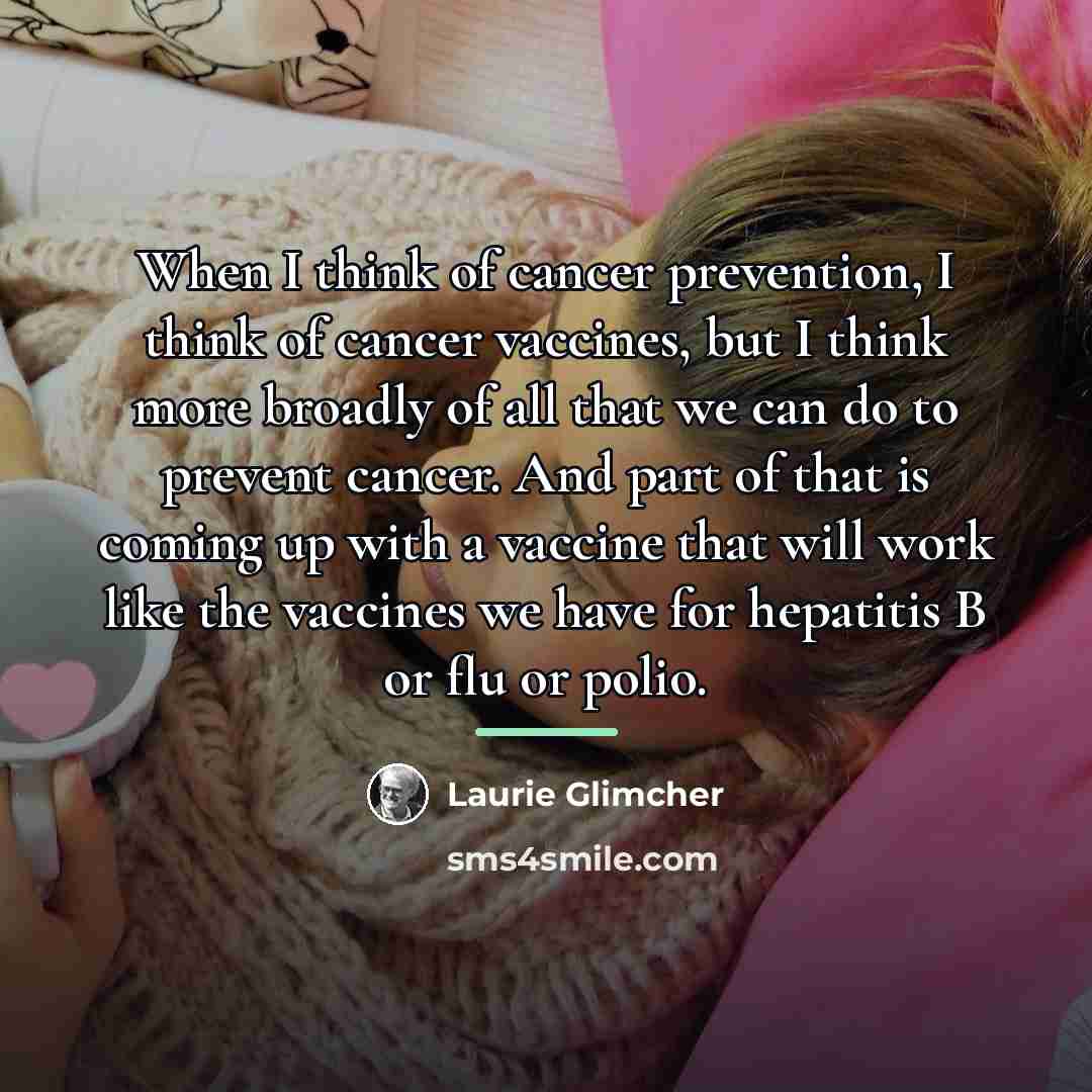 “When I think of cancer prevention, I think of cancer…” quote by Laurie Glimcher