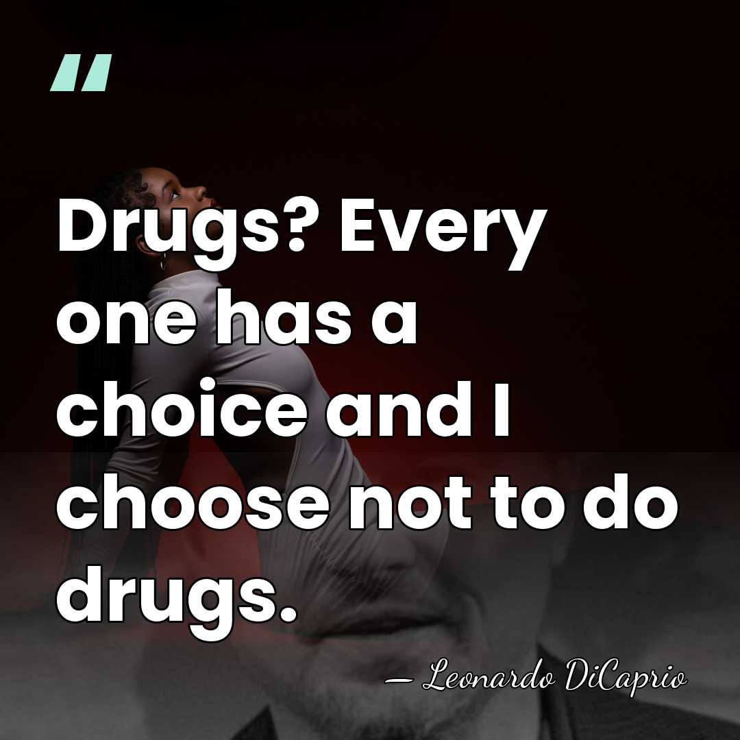 Drugs? Every one has a choice and I choose not to do&hellip; - Leonardo DiCaprio