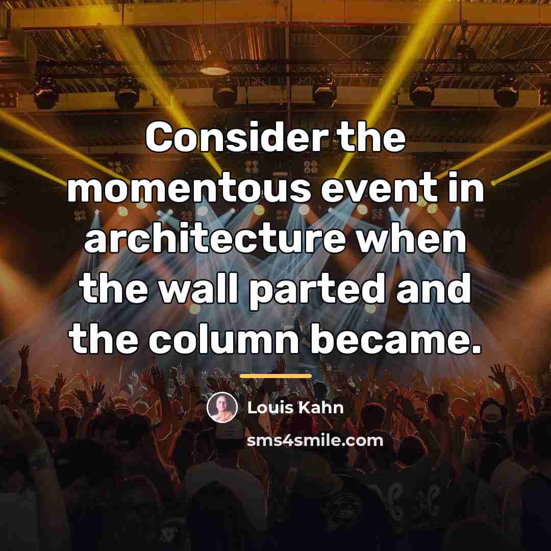 “Consider the momentous event in architecture when the wall parted…” quote by Louis Kahn