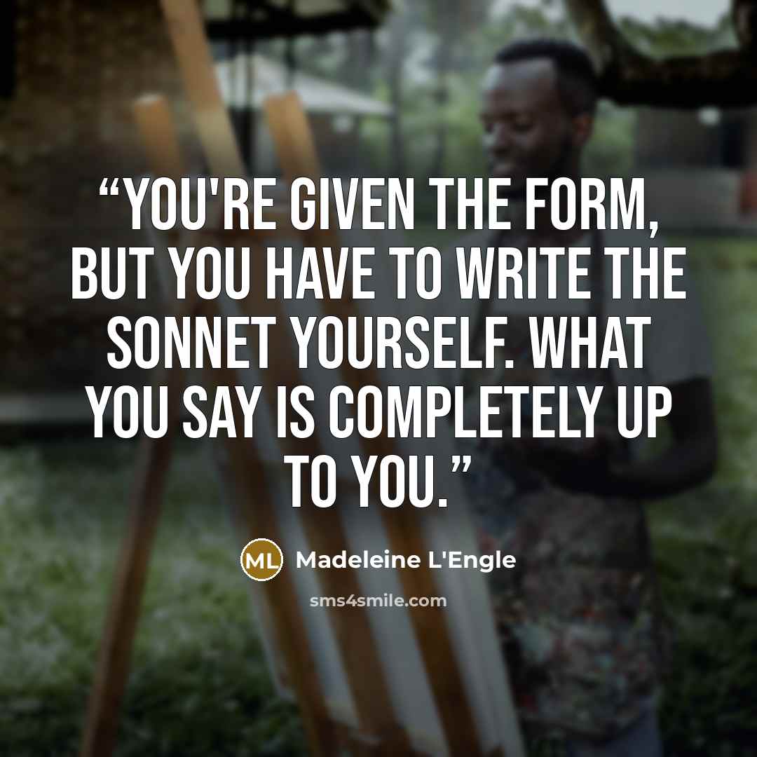 “You're given the form, but you have to write the sonnet yourself. What you say is completely up to you.” quote by Madeleine L'Engle