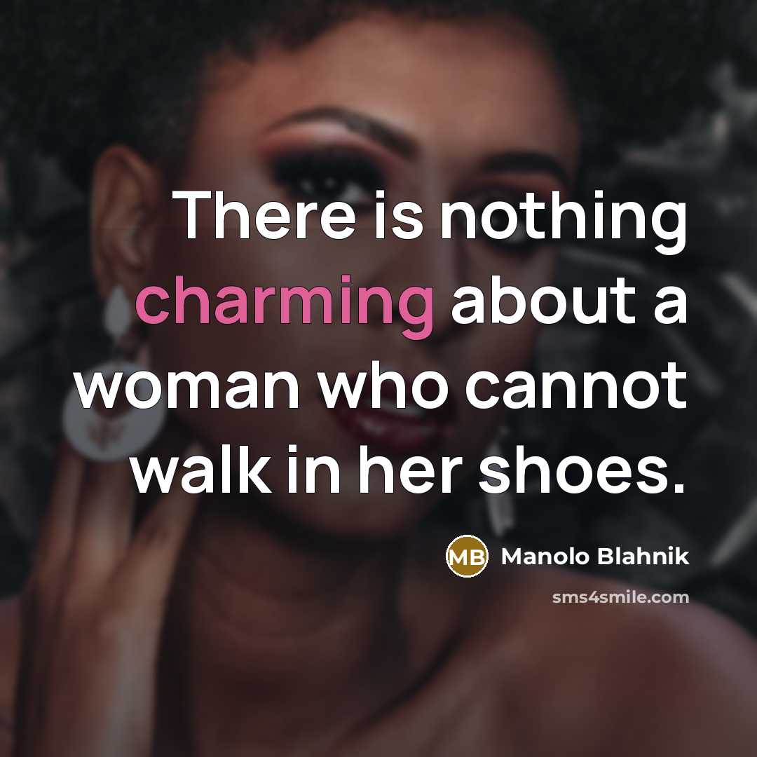 “There is nothing charming about a woman who cannot walk…” quote by Manolo Blahnik