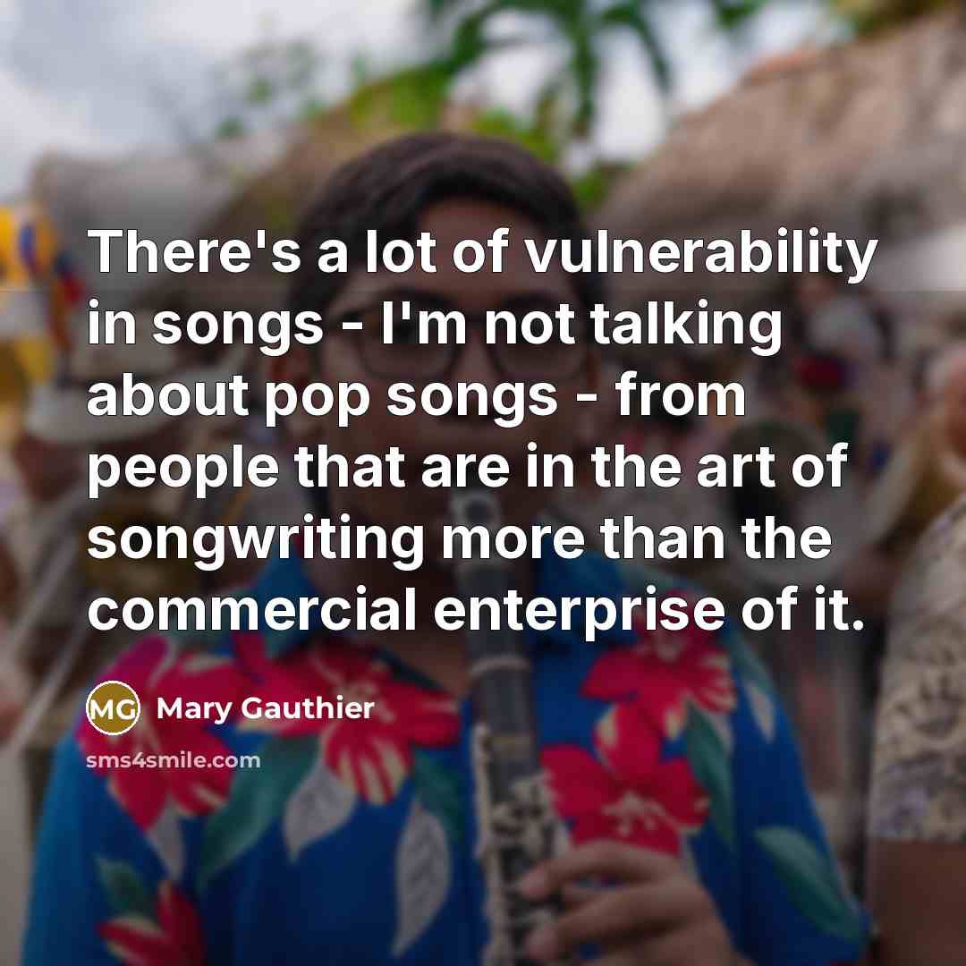 “There's a lot of vulnerability in songs - I'm not…” quote by Mary Gauthier