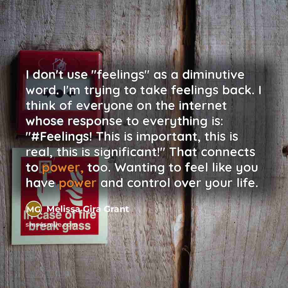 “I don't use "feelings" as a diminutive word. I'm trying…” quote by Melissa Gira Grant