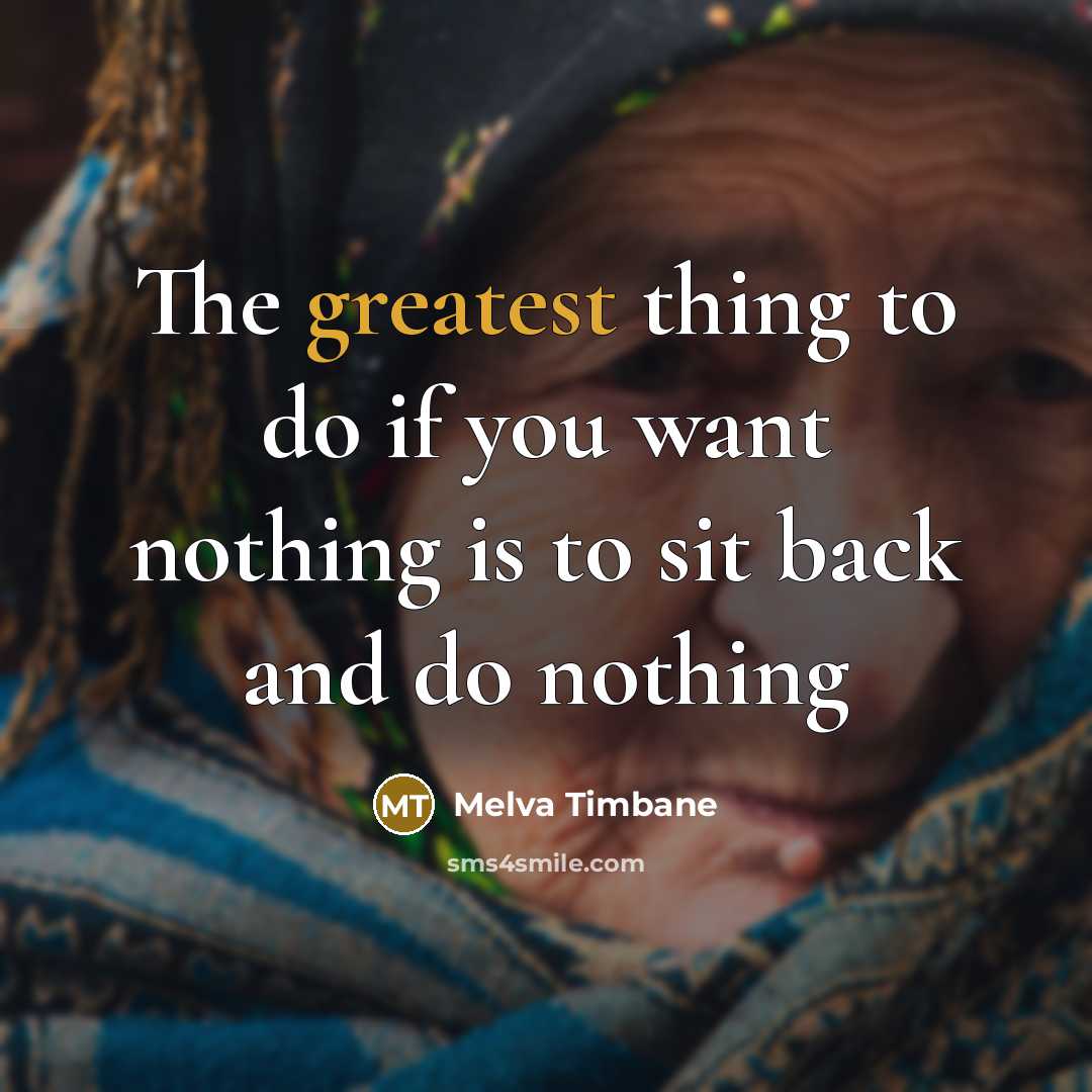 “The greatest thing to do if you want nothing is to sit back and do nothing” quote by Melva Timbane