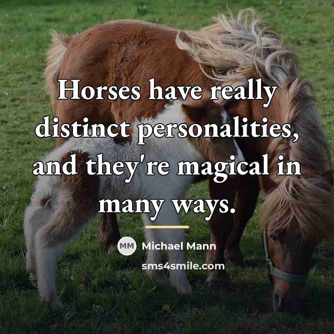 “Horses have really distinct personalities, and they're magical in many…” quote by Michael Mann