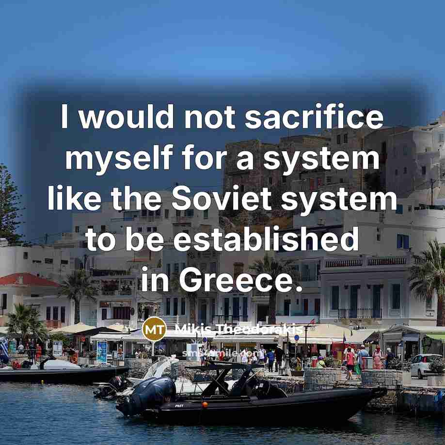 “I would not sacrifice myself for a system like the Soviet system to be established in Greece.” quote by Mikis Theodorakis