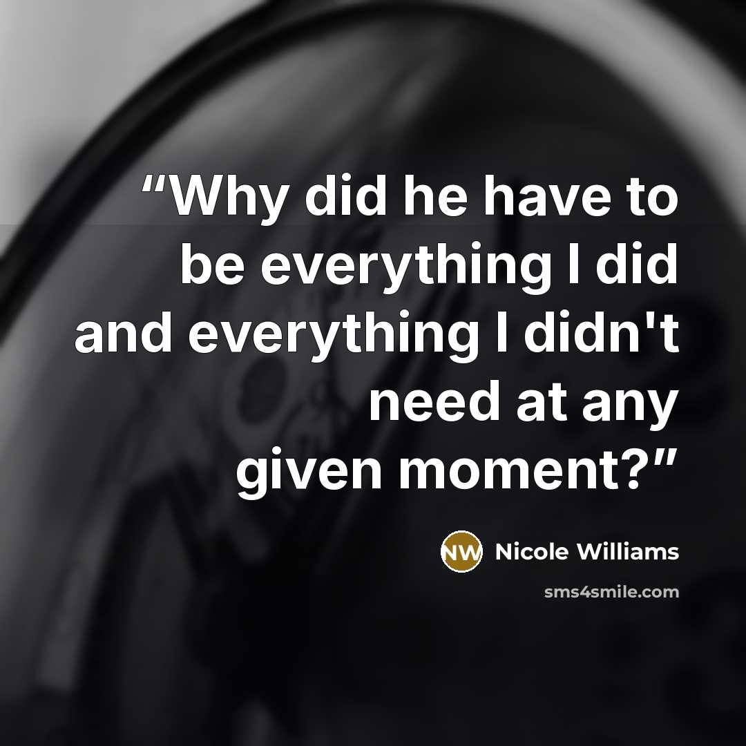 “Why did he have to be everything I did and everything I didn't need at any given moment?” quote by Nicole Williams