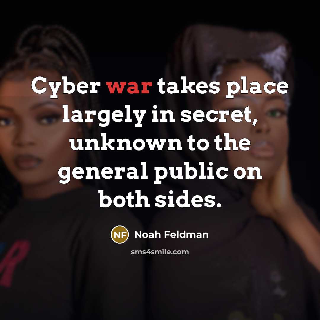“Cyber war takes place largely in secret, unknown to the…” quote by Noah Feldman
