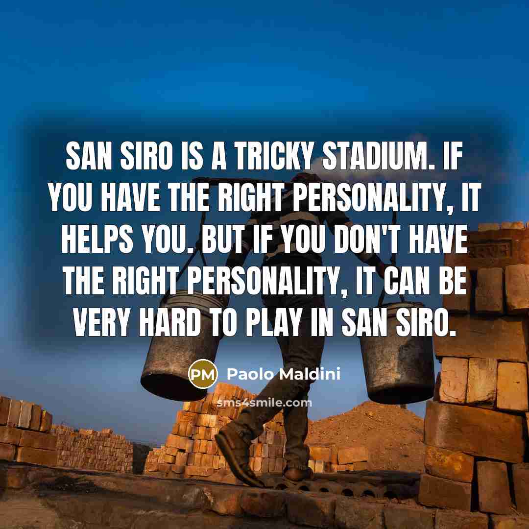 “San Siro is a tricky stadium. If you have the right personality, it helps you. But if you don't have the right personality, it can be very hard to play in San Siro.” quote by Paolo Maldini