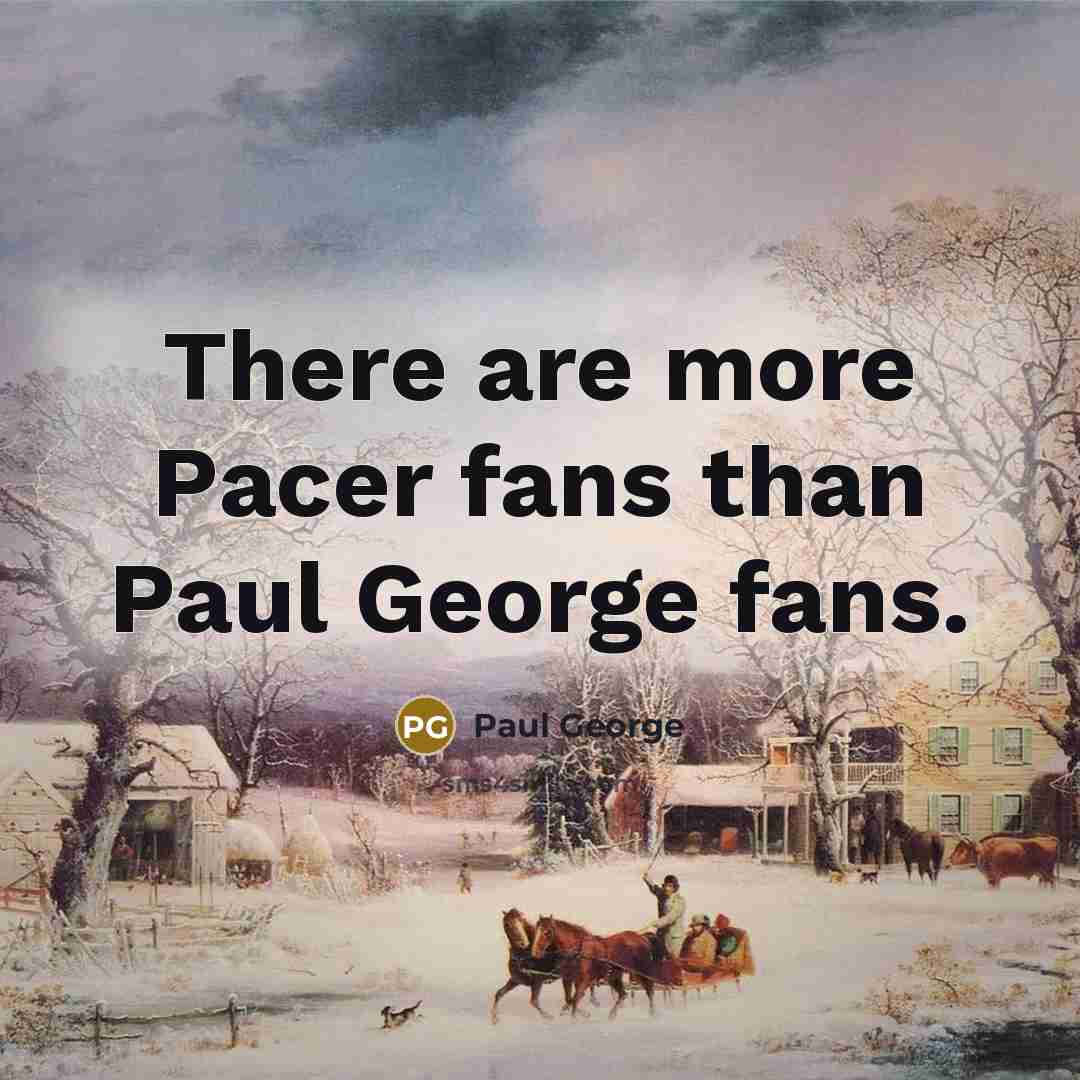 “There are more Pacer fans than Paul George fans.…” quote by Paul George