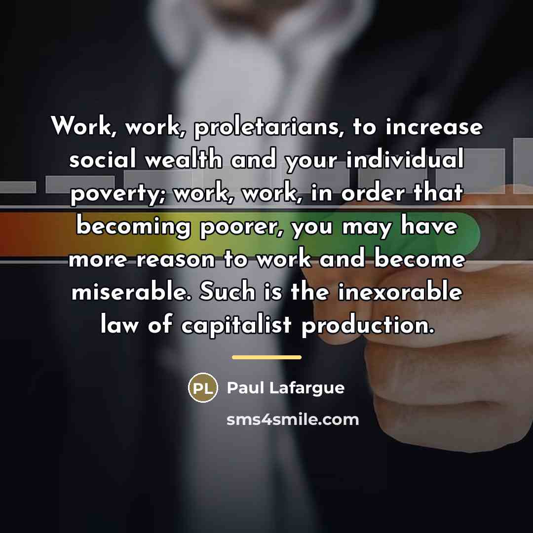 “Work, work, proletarians, to increase social wealth and your individual…” quote by Paul Lafargue