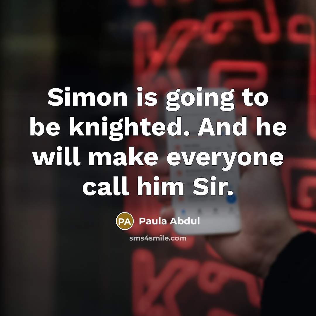 “Simon is going to be knighted. And he will make…” quote by Paula Abdul