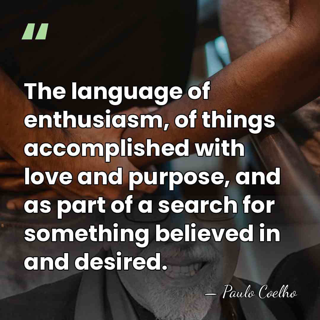 The language of enthusiasm, of things accomplished with love and purpose, and&hellip; - Paulo Coelho