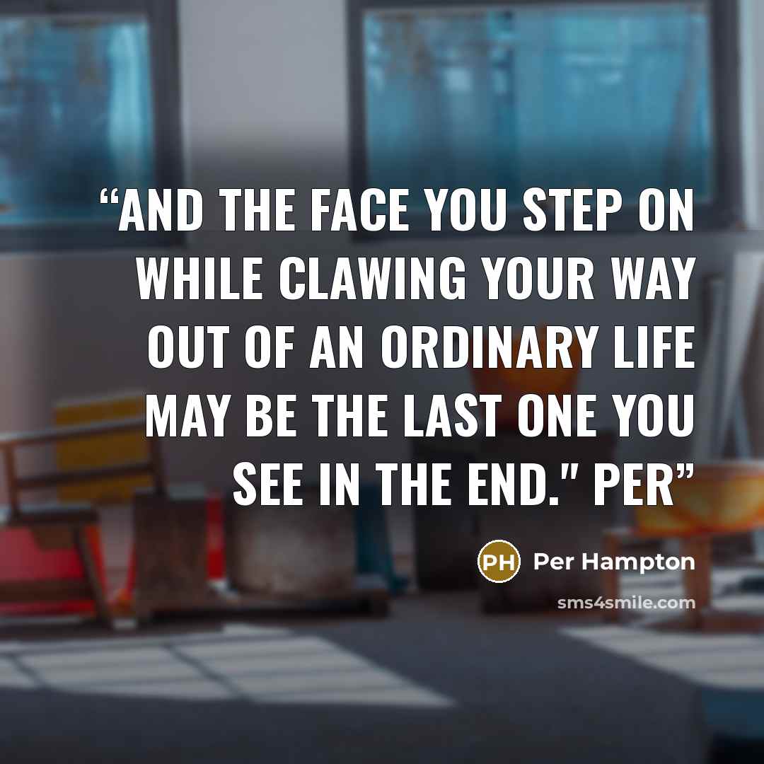 “And the face you step on while clawing your way out of an ordinary life may be the last one you see in the end." Per” quote by Per Hampton