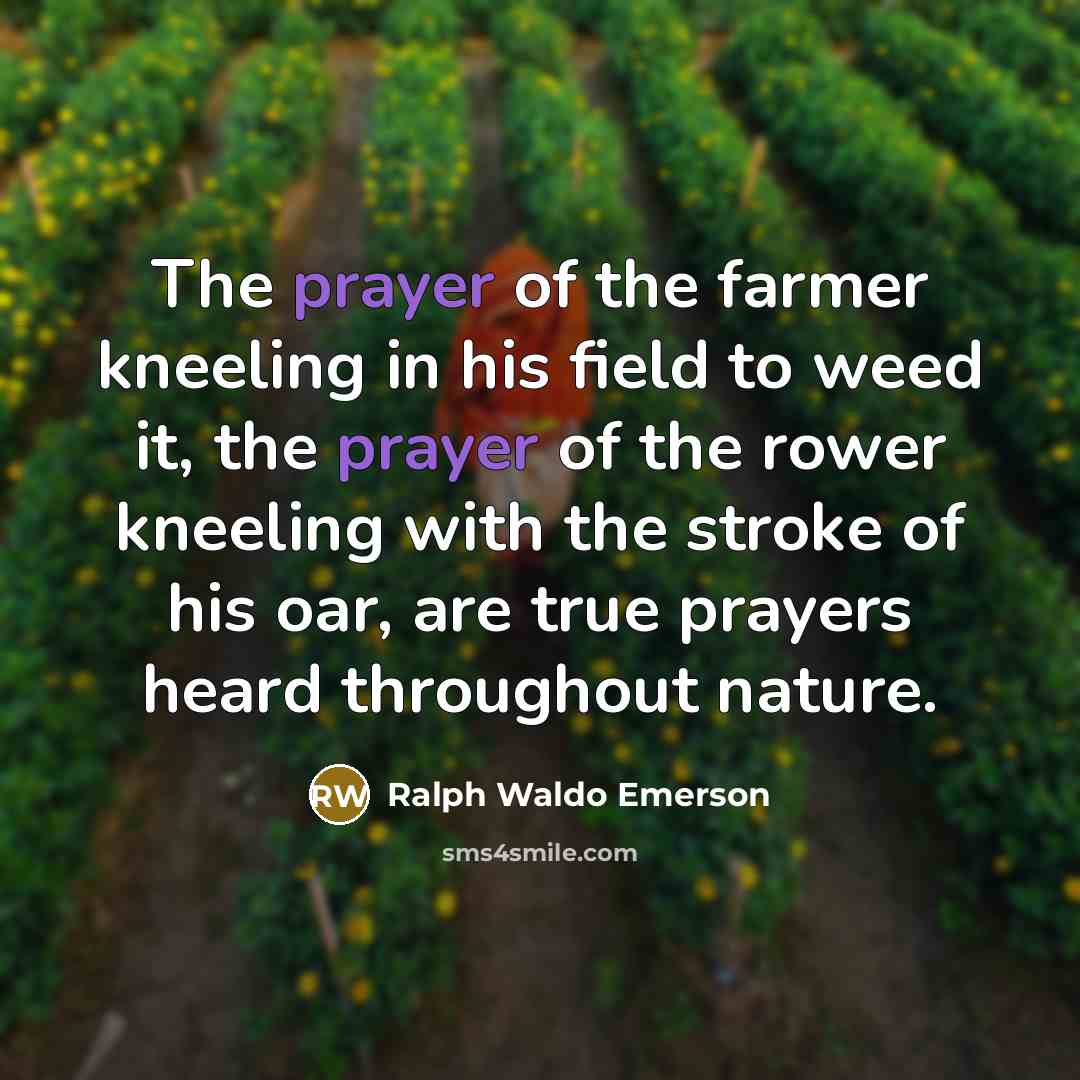 “The prayer of the farmer kneeling in his field to…” quote by Ralph Waldo Emerson