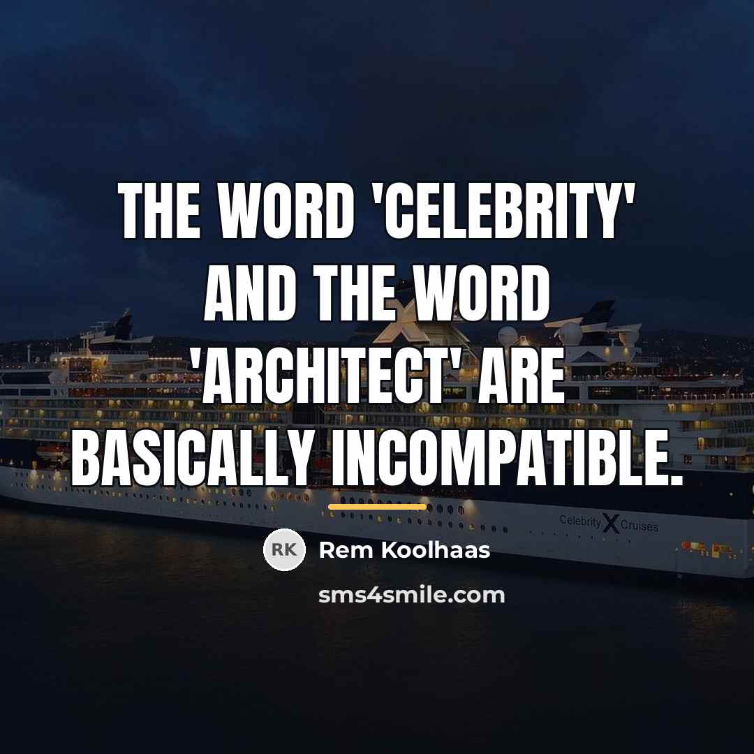 “The word 'celebrity' and the word 'architect' are basically incompatible.…” quote by Rem Koolhaas